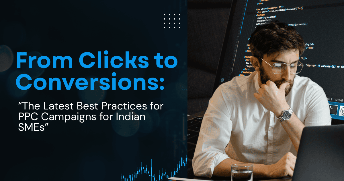 From Clicks to Conversions: “The Latest Best Practices for PPC Campaigns for Indian SMEs: